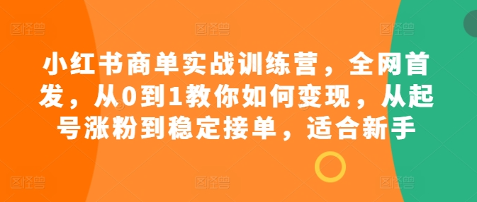 小红书商单实战训练营，全网首发，从0到1教你如何变现，从起号涨粉到稳定接单，适合新手-成长印记