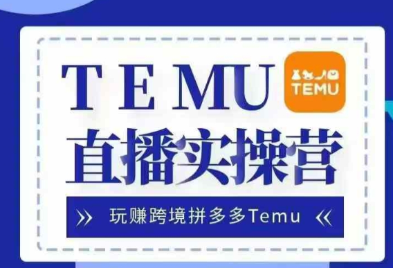 Temu直播实战营，玩赚跨境拼多多Temu，国内电商卷就出海赚美金-成长印记