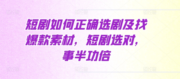 短剧如何正确选剧及找爆款素材，短剧选对，事半功倍-成长印记