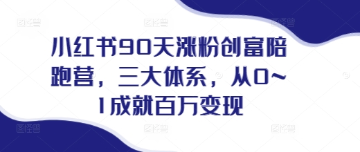 小红书90天涨粉创富陪跑营，​三大体系，从0~1成就百万变现，做小红书的最后一站-成长印记