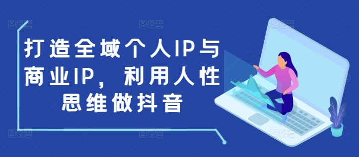 打造全域个人IP与商业IP，利用人性思维做抖音-成长印记