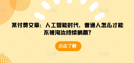 某付费文章：人工智能时代，普通人怎么才能不被淘汰持续躺赢?-成长印记