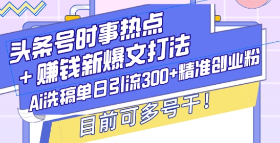 头条号时事热点+赚钱新爆文打法，Ai洗稿单日引流300+精准创业粉，目前可多号干【揭秘】-成长印记