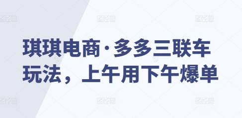 琪琪电商·多多三联车玩法，上午用下午爆单-成长印记