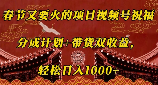 春节又要火的项目视频号祝福，分成计划+带货双收益，轻松日入几张【揭秘】-成长印记