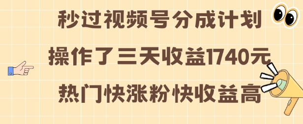 视频号分成计划操作了三天收益1740元 这类视频很好做，热门快涨粉快收益高【揭秘】-成长印记