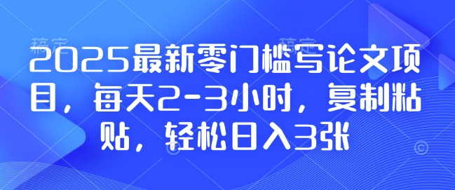 2025最新零门槛写论文项目，每天2-3小时，复制粘贴，轻松日入3张，附详细资料教程【揭秘】-成长印记