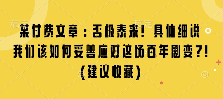 某付费文章：否极泰来! 具体细说 我们该如何妥善应对这场百年剧变!(建议收藏)-成长印记