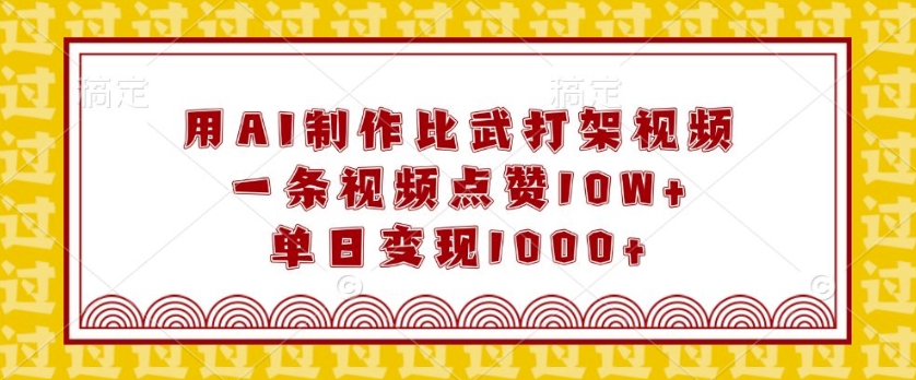 用AI制作比武打架视频，一条视频点赞10W+，单日变现1k【揭秘】-成长印记