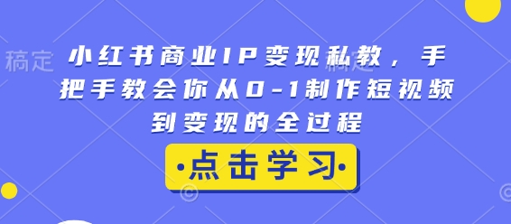 小红书商业IP变现私教，手把手教会你从0-1制作短视频到变现的全过程-成长印记