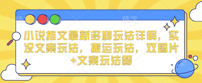 小说推文最新多种玩法详解，实况文案玩法，搬运玩法，双图片+文案玩法等-成长印记