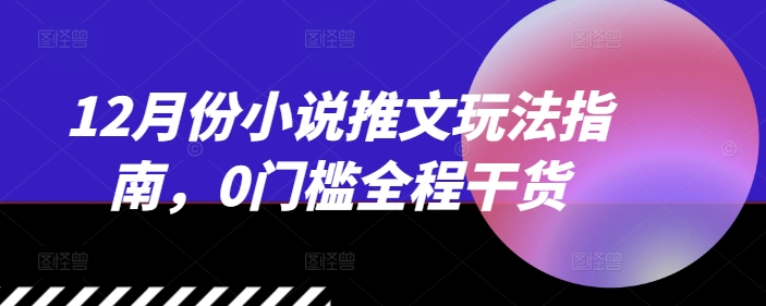 12月份小说推文玩法指南，0门槛全程干货-成长印记