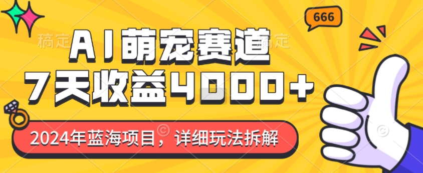 2024年蓝海项目，AI萌宠赛道，7天收益4k，详细玩法拆解-成长印记