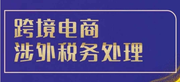 跨境税务宝典教程：跨境电商全球税务处理策略-成长印记