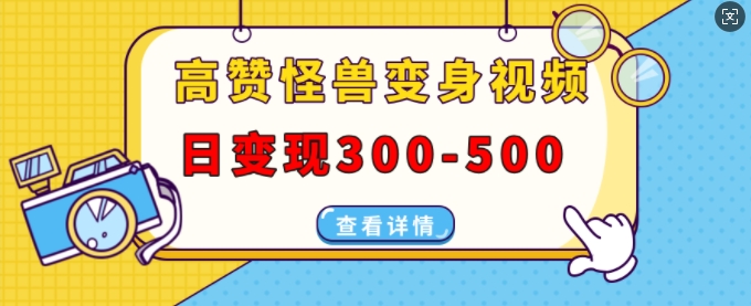 高赞怪兽变身视频制作，日变现300-500，多平台发布(抖音、视频号、小红书)-成长印记