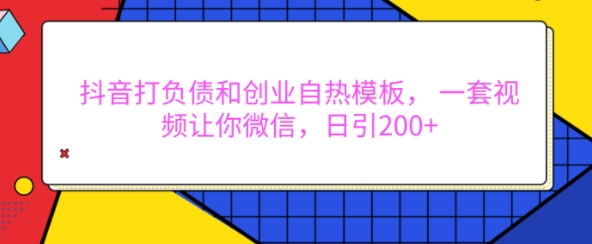 抖音打负债和创业自热模板， 一套视频让你微信，日引200+【揭秘】-成长印记