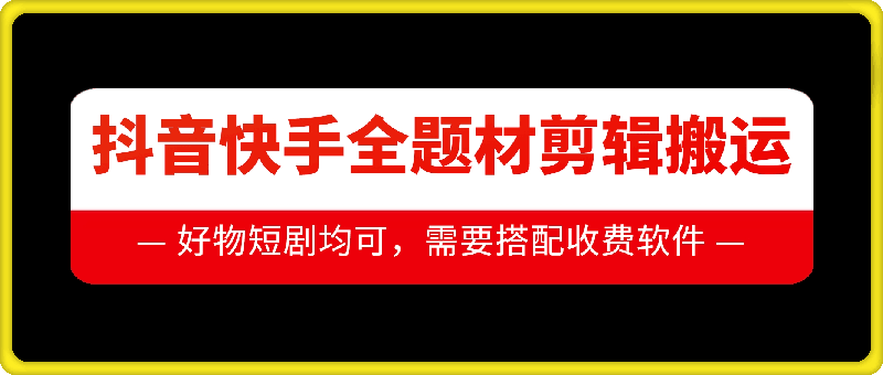 抖音快手全题材剪辑搬运技术，适合好物、短剧等-成长印记