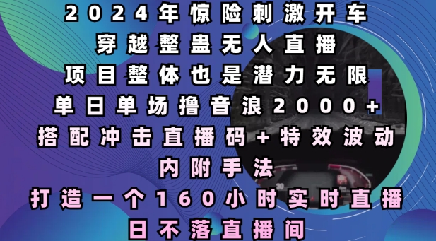 2024年惊险刺激开车穿越整蛊无人直播，单日单场撸音浪2000+，打造一个160小时实时直播日不落直播间【揭秘】-成长印记