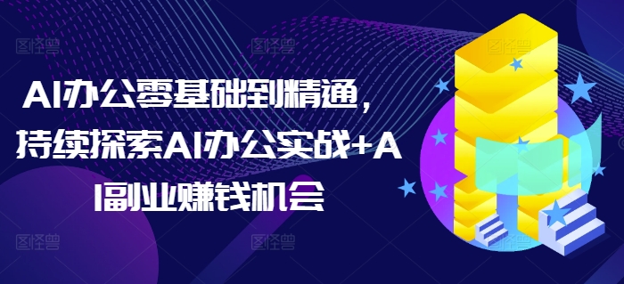 AI办公零基础到精通，持续探索AI办公实战+AI副业赚钱机会-成长印记