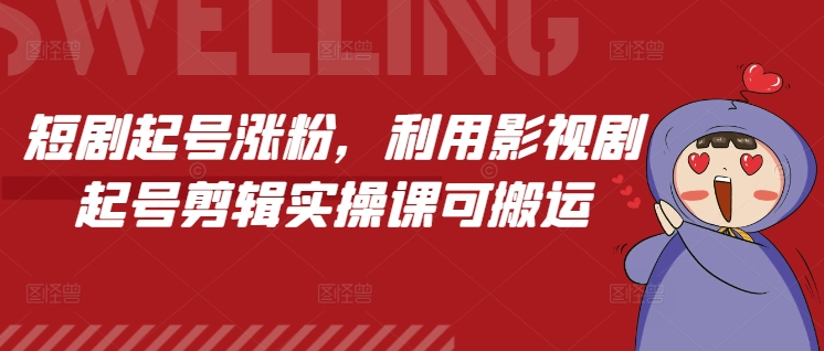 短剧起号涨粉，利用影视剧起号剪辑实操课可搬运-成长印记