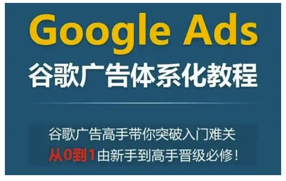 Google Ads谷歌广告体系化教程，谷歌广告高手带你突破入门难关，从0到1由新手到高手晋级必修-成长印记