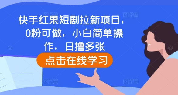 快手红果短剧拉新项目，0粉可做，小白简单操作，日撸多张-成长印记