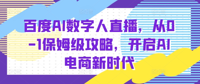 百度AI数字人直播带货，从0-1保姆级攻略，开启AI电商新时代-成长印记