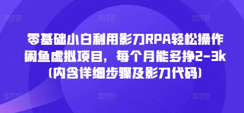 零基础小白利用影刀RPA轻松操作闲鱼虚拟项目，每个月能多挣2-3k(内含详细步骤及影刀代码)-成长印记