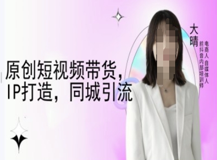 原创短视频带货，IP打造，同城引流-大晴自媒体教程-成长印记