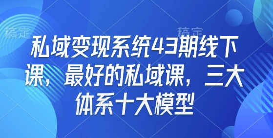 私域变现系统43期线下课，最好的私域课，三大体系十大模型-成长印记