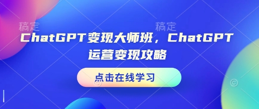 ChatGPT变现大师班，ChatGPT运营变现攻略-成长印记