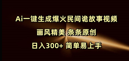 Ai一键生成爆火民间诡故事视频 画风精美 条条原创 日入300+ 简单易上手-成长印记