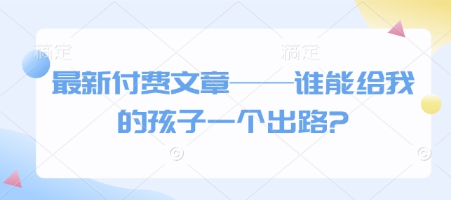 最新付费文章——谁能给我的孩子一个出路?-成长印记