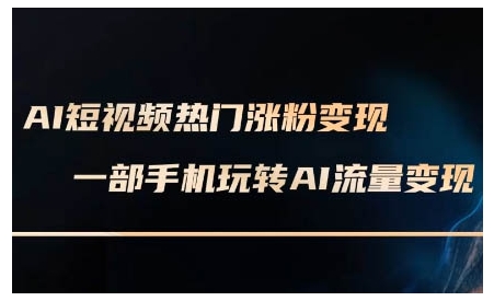 AI短视频热门涨粉变现课，AI数字人制作短视频超级变现实操课，一部手机玩转短视频变现-成长印记