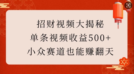 招财视频大揭秘：单条视频收益500+，小众赛道也能挣翻天!-成长印记