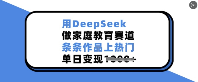 用DeepSeek做家庭教育赛道，条条作品上热门，单日变现多张-成长印记