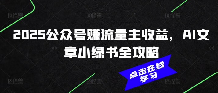 2025公众号赚流量主收益，AI文章小绿书全攻略-成长印记