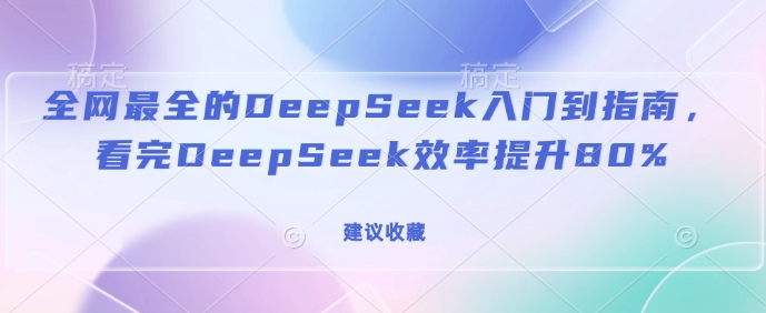 全网最全的DeepSeek入门到指南，看完DeepSeek效率提升80%(建议收藏)-成长印记