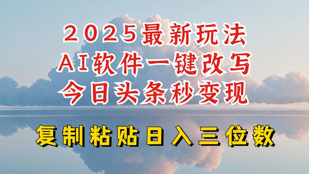 今日头条2025最新升级玩法，AI软件一键写文，轻松日入三位数纯利，小白也能轻松上手-成长印记