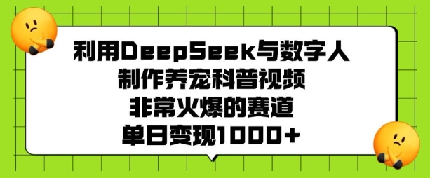 利用DeepSeek与数字人制作养宠科普视频，非常火爆的赛道，单日变现多张-成长印记