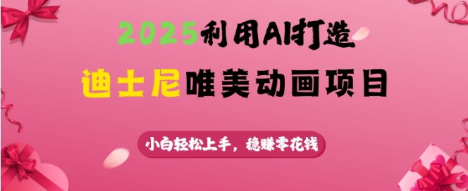 2025利用AI打造迪士尼唯美动画项目，小白轻松上手，稳挣零花钱-成长印记