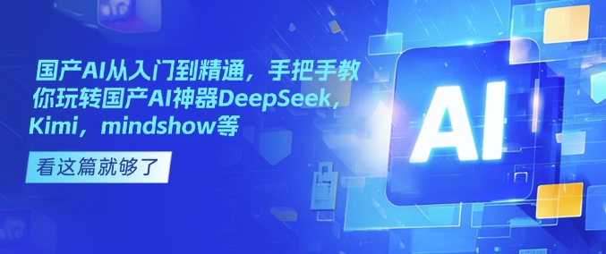 国产AI从入门到精通，手把手教你玩转国产AI神器DeepSeek，Kimi，mindshow等-成长印记