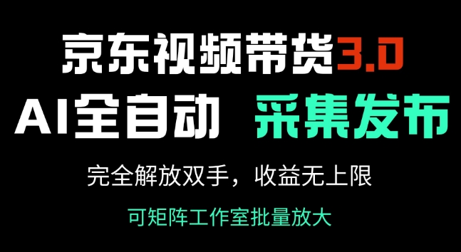 京东视频带货3.0，Ai全自动采集+自动发布，完全解放双手，收入无上限-成长印记