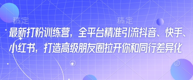 最新打粉训练营，全平台精准引流抖音、快手、小红书，打造高级朋友圈拉开你和同行差异化-成长印记