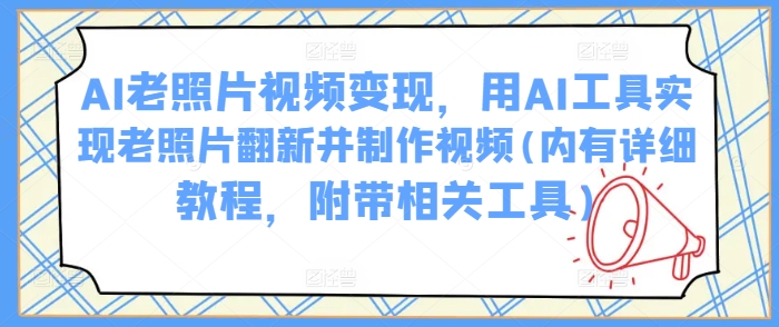 AI老照片视频变现，用AI工具实现老照片翻新并制作视频(内有详细教程，附带相关工具)-成长印记