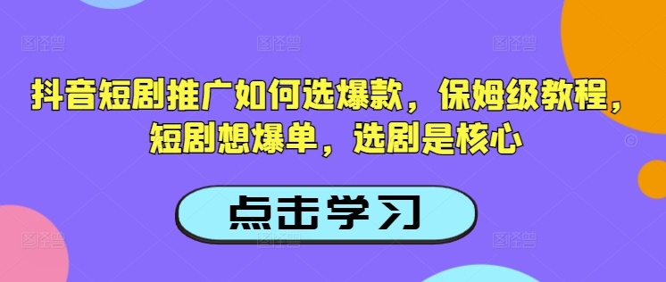 抖音短剧推广如何选爆款，保姆级教程，短剧想爆单，选剧是核心-成长印记