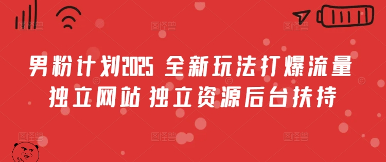 男粉计划2025  全新玩法打爆流量 独立网站 独立资源后台扶持【揭秘】-成长印记