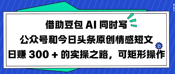 借助豆包AI同时写公众号和今日头条原创情感短文日入3张的实操之路，可矩形操作-成长印记