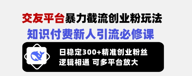 交友平台暴力截流创业粉玩法，知识付费新人引流必修课，日稳定300+精准创业粉丝，逻辑相通可多平台放大-成长印记