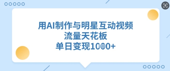 用AI制作与明星互动视频，流量天花板，单日变现多张-成长印记